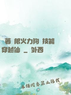 帶著無限火力狗頭技能穿越仙俠