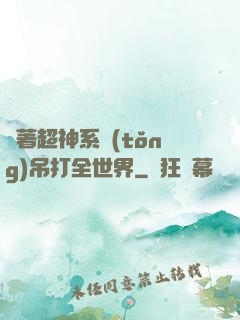 帶著超神系統(tǒng)吊打全世界