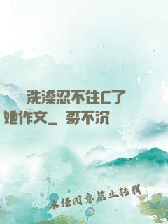 幫妺妺洗澡忍不住C了她作文