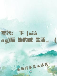 年代：從下鄉(xiāng)后開始的咸魚生活