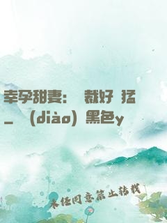幸孕甜妻：總裁好兇猛