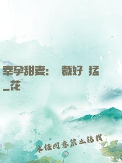 幸孕甜妻：總裁好兇猛