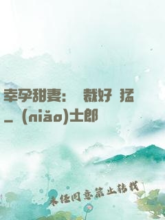 幸孕甜妻：總裁好兇猛