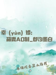 幸運(yùn)閃婚：寶貝萌妻AO制
