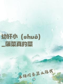 幼奸小說(shuō)