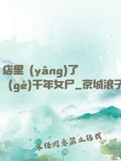 店里養(yǎng)了個(gè)千年女尸