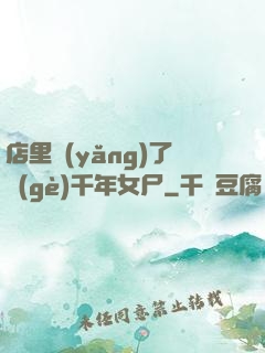 店里養(yǎng)了個(gè)千年女尸