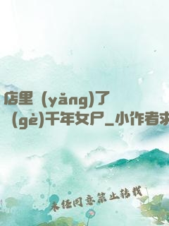 店里養(yǎng)了個(gè)千年女尸