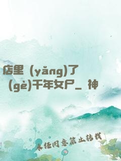 店里養(yǎng)了個(gè)千年女尸