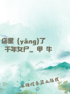 店里養(yǎng)了個千年女尸