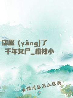 店里養(yǎng)了個千年女尸