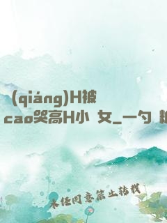 強(qiáng)H被cao哭高H小龍女