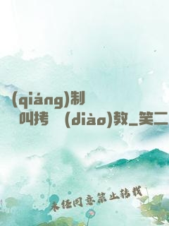 強(qiáng)制絕頂絕叫拷問調(diào)教
