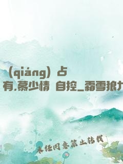強(qiáng)勢占有,慕少情難自控