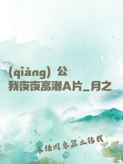 強(qiáng)壯公讓我夜夜高潮A片