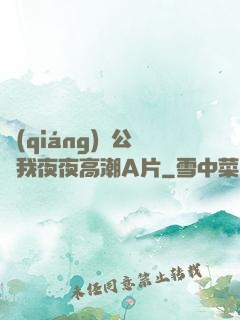強(qiáng)壯公讓我夜夜高潮A片