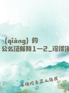 強(qiáng)壯的公么征服我1一2
