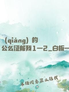 強(qiáng)壯的公么征服我1一2