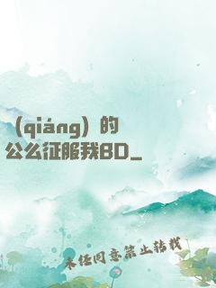 強(qiáng)壯的公么征服我BD