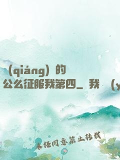 強(qiáng)壯的公么征服我第四