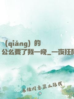 強(qiáng)壯的公么要了我一晚