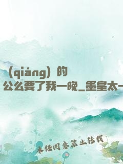 強(qiáng)壯的公么要了我一晚