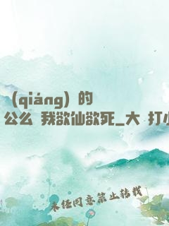 強(qiáng)壯的公么讓我欲仙欲死