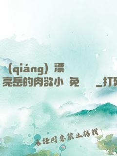 強(qiáng)奷漂亮岳的肉欲小說免費閱讀