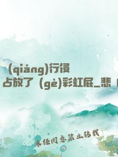強(qiáng)行侵占放了個(gè)彩虹屁