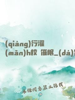 強(qiáng)行灌滿(mǎn)h校園催眠