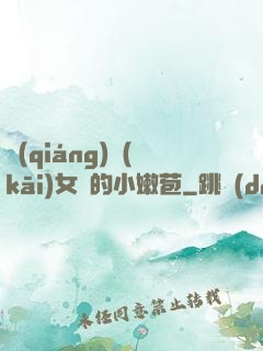 強(qiáng)開(kāi)女幾的小嫩苞