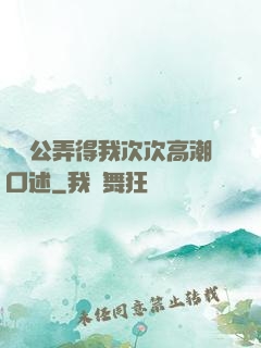 強壯公弄得我次次高潮口述