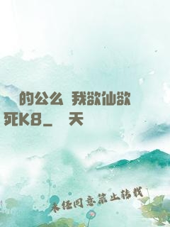 強壯的公么讓我欲仙欲死K8