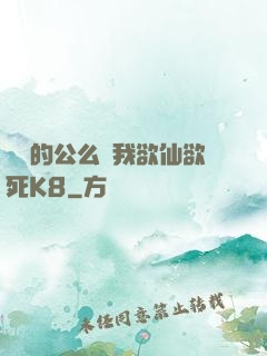 強壯的公么讓我欲仙欲死K8