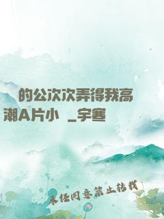 強壯的公次次弄得我高潮A片小說