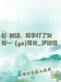 彩禮加倍，反手打了女友一個(gè)耳光