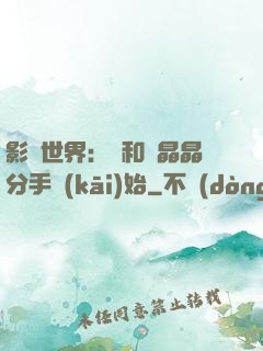 影視世界：從和喬晶晶分手開(kāi)始