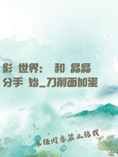 影視世界：從和喬晶晶分手開始