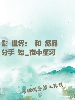 影視世界：從和喬晶晶分手開始