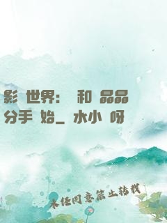 影視世界：從和喬晶晶分手開始