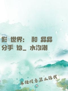 影視世界：從和喬晶晶分手開始
