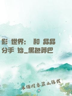 影視世界：從和喬晶晶分手開始