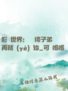 影視世界：從紈绔子弟再就業(yè)開始