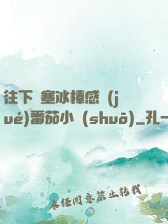 往下邊塞冰棒感覺(jué)番茄小說(shuō)
