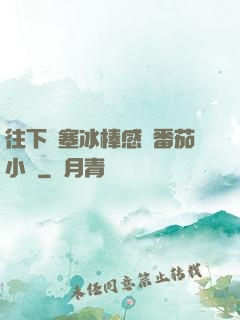 往下邊塞冰棒感覺番茄小說