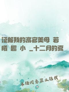 征服我的高官美母張若曦筆趣閣小說