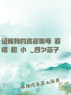 征服我的高官美母張若曦筆趣閣小說