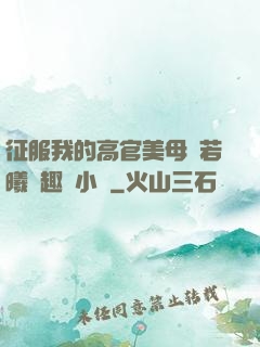 征服我的高官美母張若曦筆趣閣小說