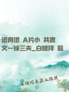 很肉很黃A片小說共妻文一嫁三夫