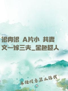 很肉很黃A片小說共妻文一嫁三夫
